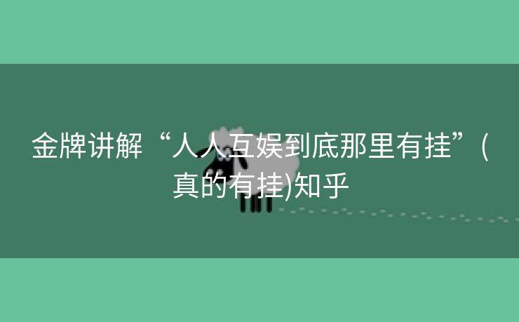 金牌讲解“人人互娱到底那里有挂”(真的有挂)知乎