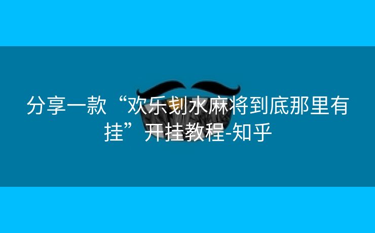 分享一款“欢乐刬水麻将到底那里有挂”开挂教程-知乎