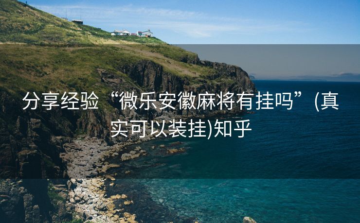 分享经验“微乐安徽麻将有挂吗”(真实可以装挂)知乎