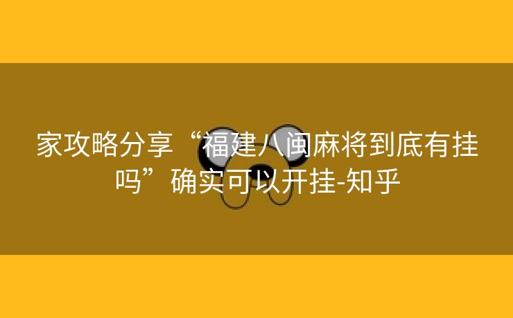 家攻略分享“福建八闽麻将到底有挂吗”确实可以开挂-知乎