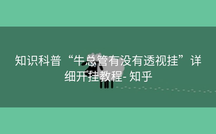 知识科普“牛总管有没有透视挂”详细开挂教程- 知乎