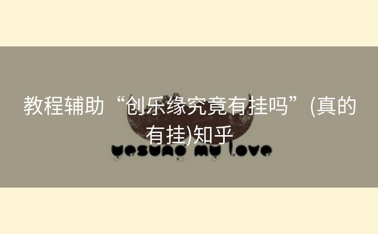 教程辅助“创乐缘究竟有挂吗”(真的有挂)知乎