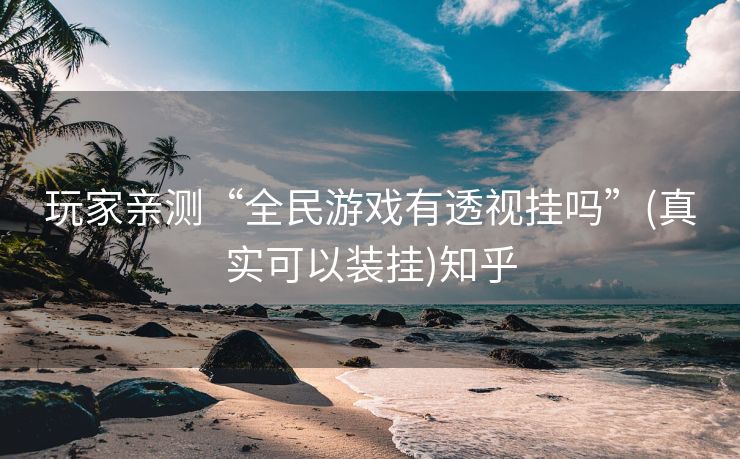 玩家亲测“全民游戏有透视挂吗”(真实可以装挂)知乎