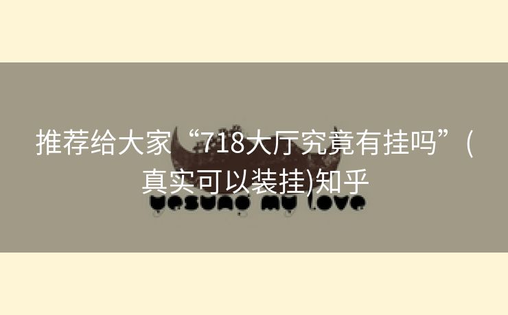 推荐给大家“718大厅究竟有挂吗”(真实可以装挂)知乎