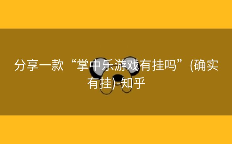 分享一款“掌中乐游戏有挂吗”(确实有挂)-知乎