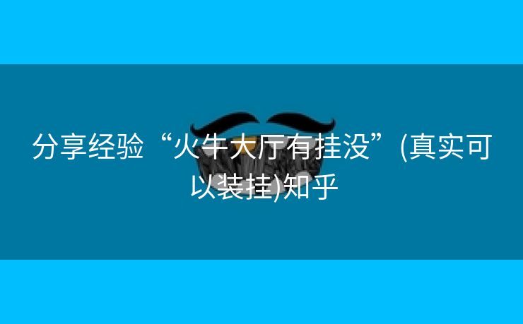 分享经验“火牛大厅有挂没”(真实可以装挂)知乎