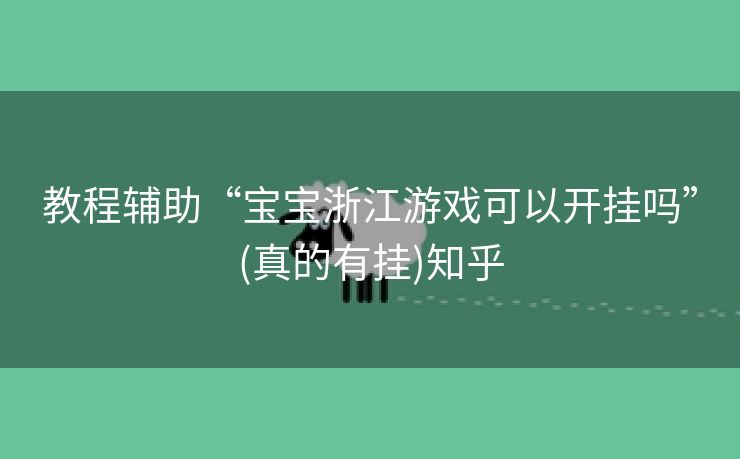 教程辅助“宝宝浙江游戏可以开挂吗”(真的有挂)知乎