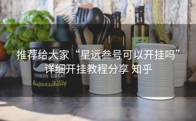 推荐给大家“星远叁号可以开挂吗”详细开挂教程分享 知乎