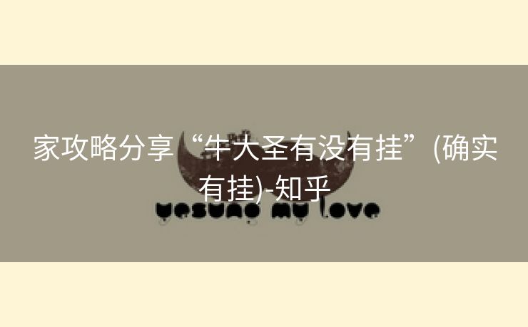 家攻略分享“牛大圣有没有挂”(确实有挂)-知乎