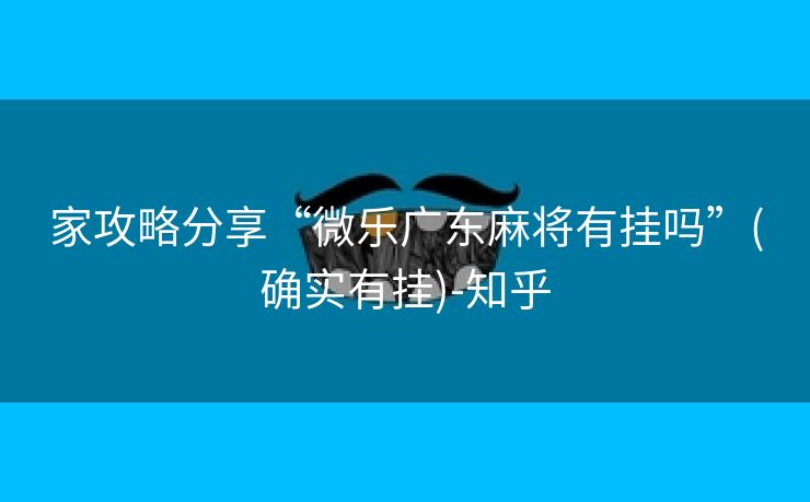 家攻略分享“微乐广东麻将有挂吗”(确实有挂)-知乎