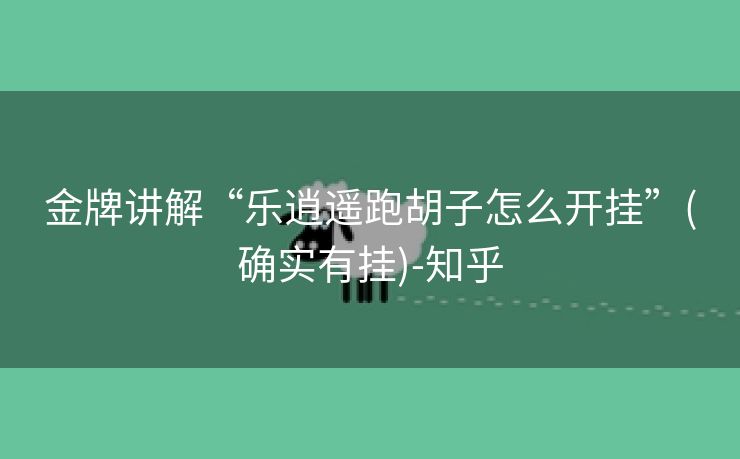 金牌讲解“乐逍遥跑胡子怎么开挂”(确实有挂)-知乎