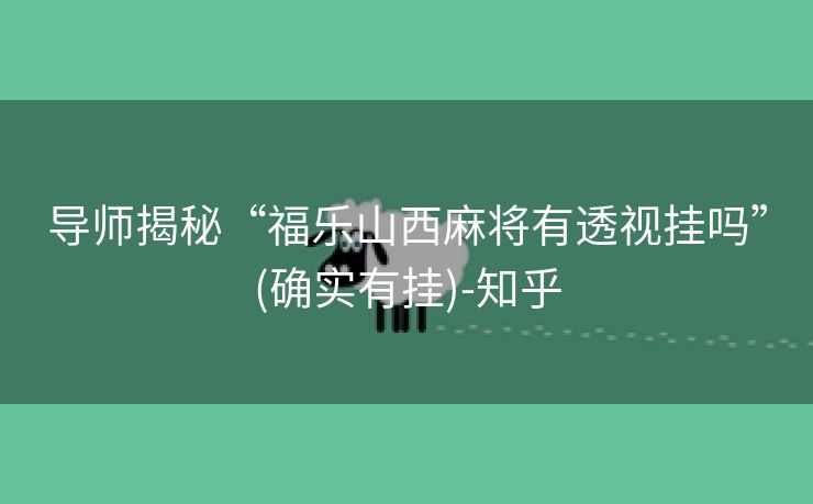 导师揭秘“福乐山西麻将有透视挂吗”(确实有挂)-知乎