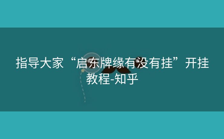 指导大家“启东牌缘有没有挂”开挂教程-知乎