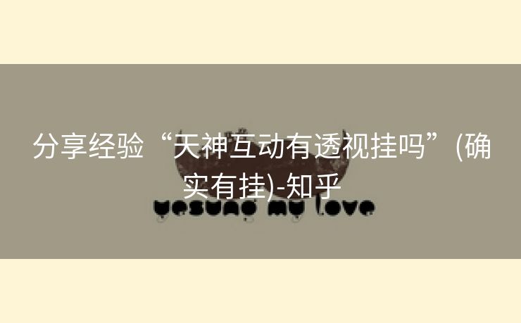 分享经验“天神互动有透视挂吗”(确实有挂)-知乎