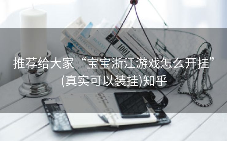 推荐给大家“宝宝浙江游戏怎么开挂”(真实可以装挂)知乎