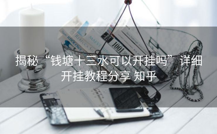 揭秘“钱塘十三水可以开挂吗”详细开挂教程分享 知乎