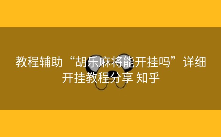 教程辅助“胡乐麻将能开挂吗”详细开挂教程分享 知乎