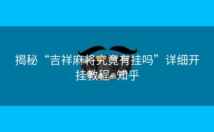 揭秘“吉祥麻将究竟有挂吗”详细开挂教程- 知乎