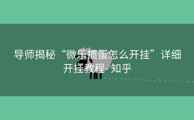导师揭秘“微乐掼蛋怎么开挂”详细开挂教程- 知乎
