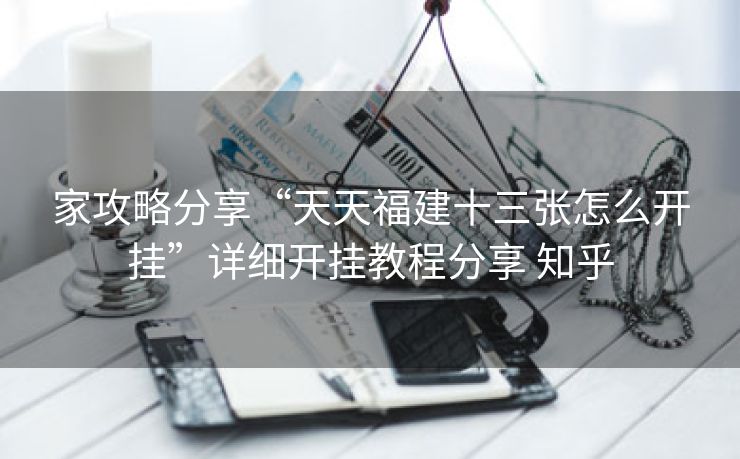 家攻略分享“天天福建十三张怎么开挂”详细开挂教程分享 知乎