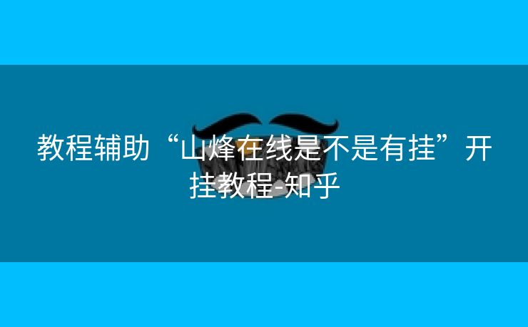 教程辅助“山烽在线是不是有挂”开挂教程-知乎
