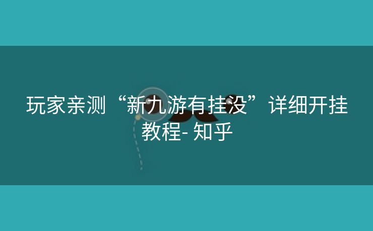 玩家亲测“新九游有挂没”详细开挂教程- 知乎