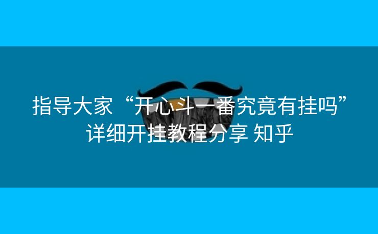 指导大家“开心斗一番究竟有挂吗”详细开挂教程分享 知乎