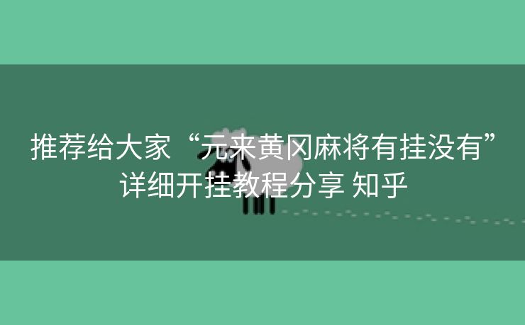 推荐给大家“元来黄冈麻将有挂没有”详细开挂教程分享 知乎