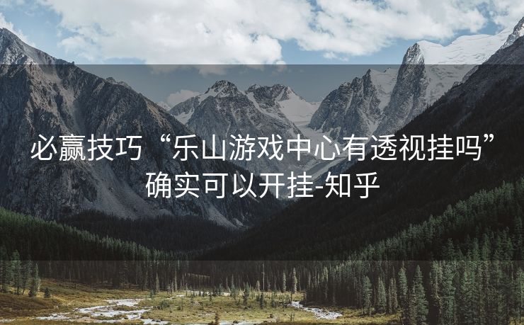 必赢技巧“乐山游戏中心有透视挂吗”确实可以开挂-知乎