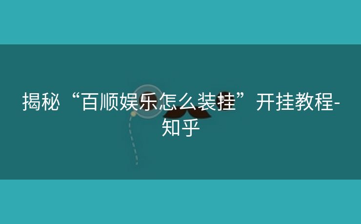 揭秘“百顺娱乐怎么装挂”开挂教程-知乎