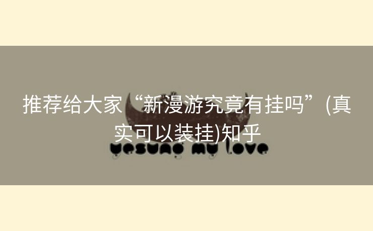 推荐给大家“新漫游究竟有挂吗”(真实可以装挂)知乎 推荐给大家“新漫游究竟有挂吗”(真实可以装挂)知乎