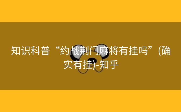知识科普“约战荆门麻将有挂吗”(确实有挂)-知乎