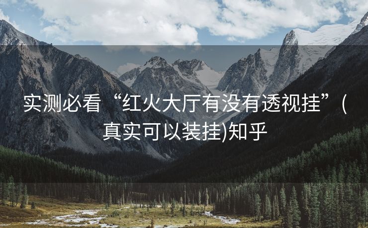 实测必看“红火大厅有没有透视挂”(真实可以装挂)知乎
