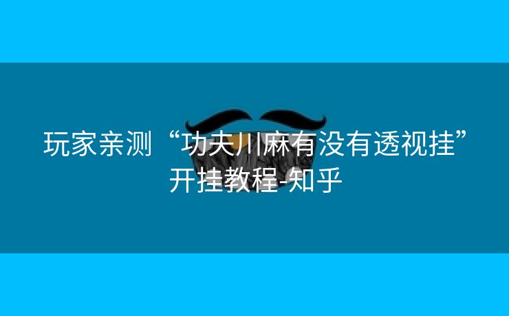 玩家亲测“功夫川麻有没有透视挂”开挂教程-知乎
