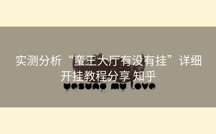 实测分析“蛮王大厅有没有挂”详细开挂教程分享 知乎