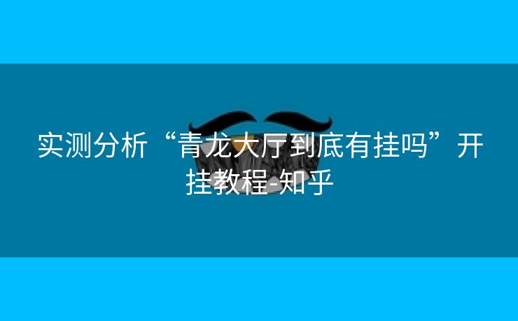 实测分析“青龙大厅到底有挂吗”开挂教程-知乎