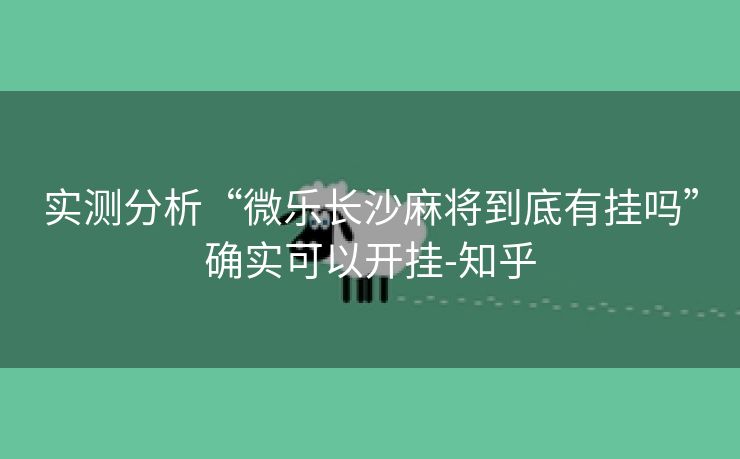 实测分析“微乐长沙麻将到底有挂吗”确实可以开挂-知乎