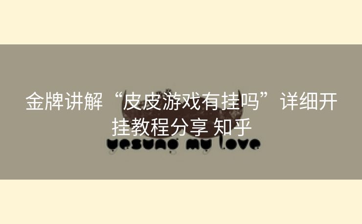 金牌讲解“皮皮游戏有挂吗”详细开挂教程分享 知乎