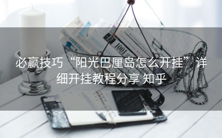 必赢技巧“阳光巴厘岛怎么开挂”详细开挂教程分享 知乎
