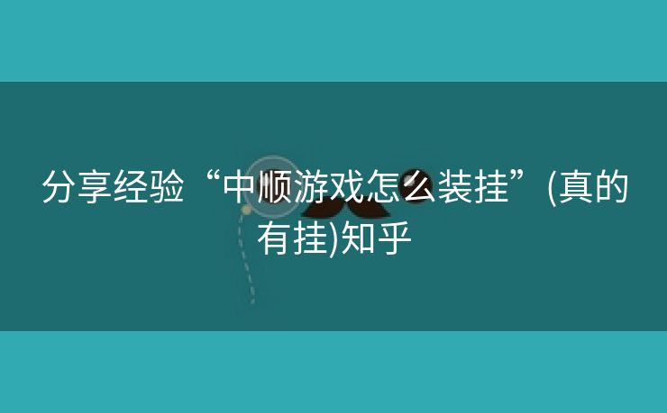 分享经验“中顺游戏怎么装挂”(真的有挂)知乎