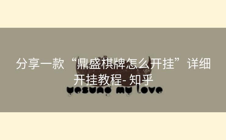 分享一款“鼎盛棋牌怎么开挂”详细开挂教程- 知乎 分享一款“鼎盛棋牌怎么开挂”详细开挂教程- 知乎