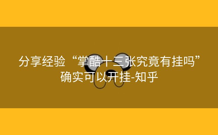 分享经验“掌酷十三张究竟有挂吗”确实可以开挂-知乎 分享经验“掌酷十三张究竟有挂吗”确实可以开挂-知乎