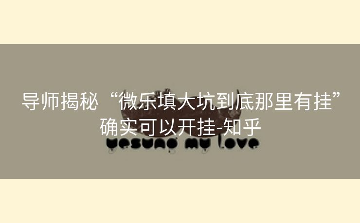 导师揭秘“微乐填大坑到底那里有挂”确实可以开挂-知乎