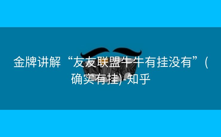 金牌讲解“友友联盟牛牛有挂没有”(确实有挂)-知乎