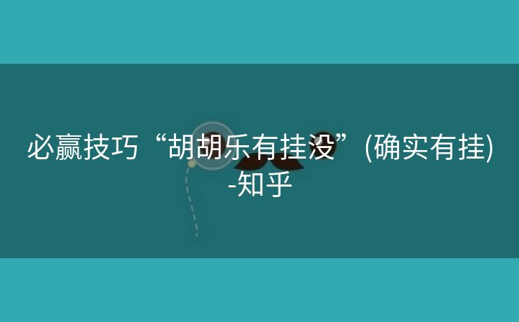 必赢技巧“胡胡乐有挂没”(确实有挂)-知乎