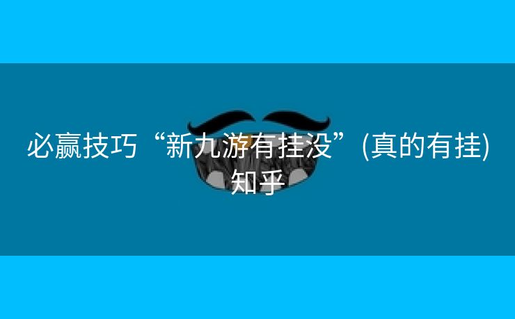 必赢技巧“新九游有挂没”(真的有挂)知乎