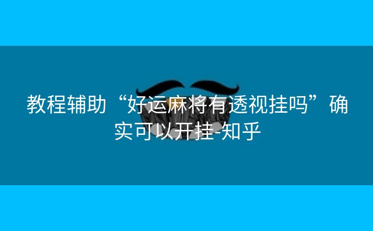教程辅助“好运麻将有透视挂吗”确实可以开挂-知乎