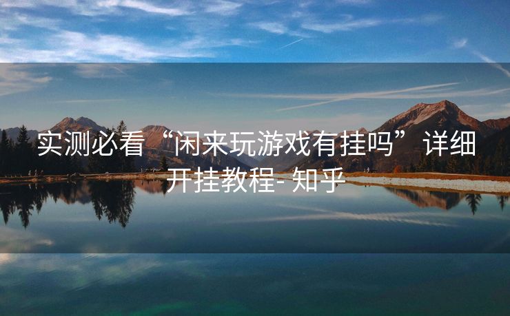 实测必看“闲来玩游戏有挂吗”详细开挂教程- 知乎