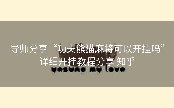 导师分享“功夫熊猫麻将可以开挂吗”详细开挂教程分享 知乎