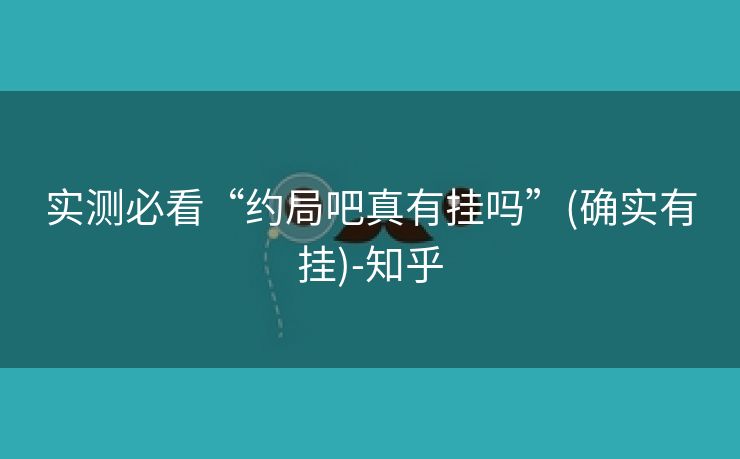 实测必看“约局吧真有挂吗”(确实有挂)-知乎
